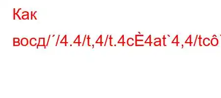 Как восд//4.4/t,4/t.4c4at`4,4/tc``tc4,4/4/-,`